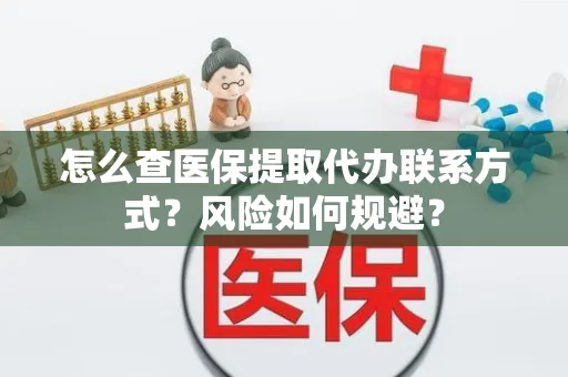 怎么查医保提取代办联系方式？风险如何规避？